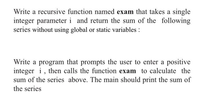 Write A Recursive Function Named Exam That Takes A Single Integer Parameter I And Return The Sum Of The Following Series 1
