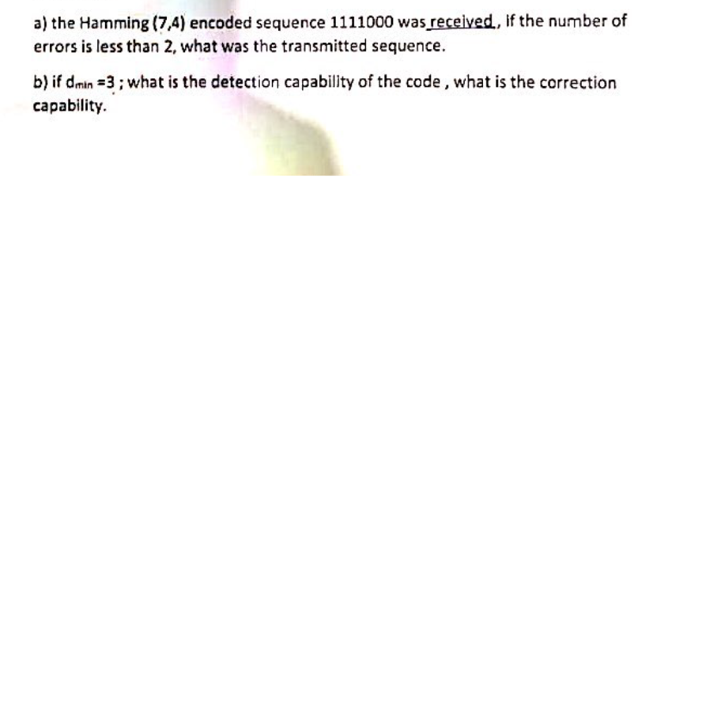 A The Hamming 7 4 Encoded Sequence 1111000 Was Received If The Number Of Errors Is Less Than 2 What Was The Transmi 1