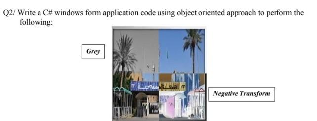 Q2 Write A C Windows Form Application Code Using Object Oriented Approach To Perform The Following Grey Negative Trans 1