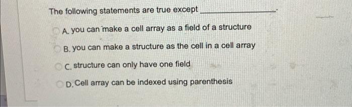 The Following Statements Are True Except A You Can Make A Cell Array As A Field Of A Structure B You Can Make A Struct 1