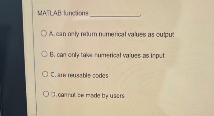 Matlab Functions O A Can Only Return Numerical Values As Output B Can Only Take Numerical Values As Input O C Are Reu 1