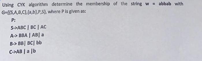 Using Cyk Algorithm Determine The Membership Of The String W Abbab With G S A B C A B P S Where P Is Given A 1