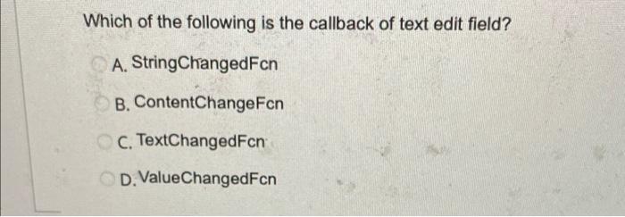 Which Of The Following Is The Callback Of Text Edit Field A String Changedfcn B Contentchangefcn C Textchangedfcn D 1