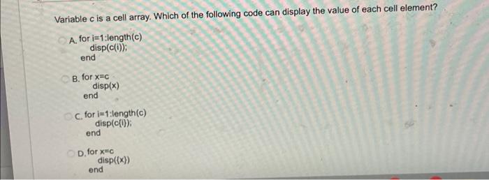 Variable C Is A Cell Array Which Of The Following Code Can Display The Value Of Each Cell Element A For I 1 Length C 1