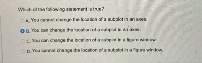 Which Of The Following Statement Is True A You Cannot Change The Location Of A Subplot In An Axes Ob You Can Change 1