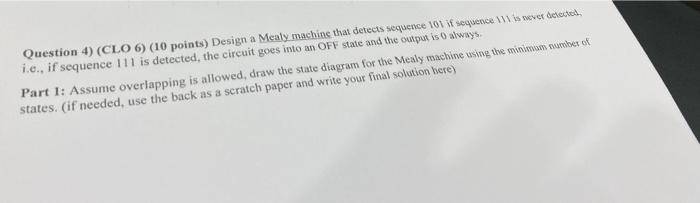 Question 4 Clo 6 10 Points Design A Mealy Machine That Detects Sequence 101 If Sequence 111 Is Never Dreved I E 1