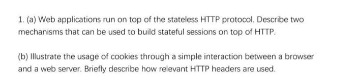 1 A Web Applications Run On Top Of The Stateless Http Protocol Describe Two Mechanisms That Can Be Used To Build Sta 1