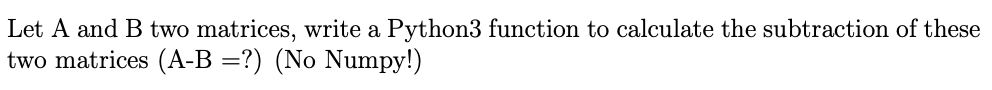 Let A And B Two Matrices Write A Python3 Function To Calculate The Subtraction Of These Two Matrices A B No Numpy 1