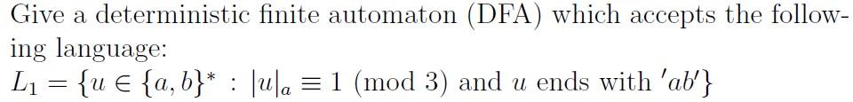 Give A Deterministic Finite Automaton Dfa Which Accepts The Follow Ing Language L1 U A B Ula 1 Mod 3 1