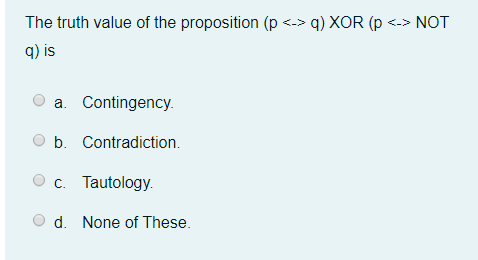 The Truth Value Of The Proposition P Xor P Not Q Is A Contingency B Contradiction C Tautology D None Of 1