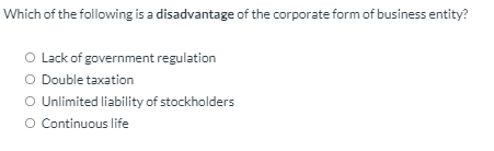 Which Of The Following Is A Disadvantage Of The Corporate Form Of Business Entity O Lack Of Government Regulation O Dou 1