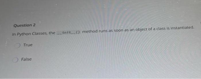 Question 2 In Python Classes The Init 0 Method Runs As Soon As An Object Of A Class Is Instantiated True False 1