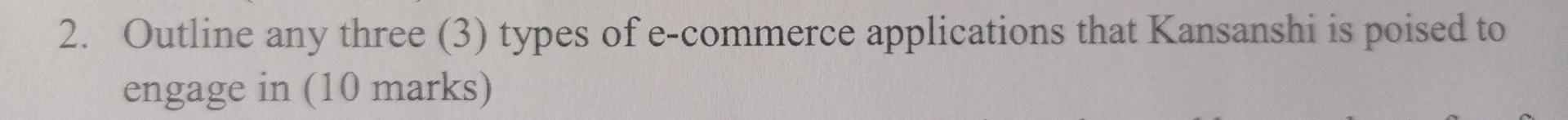 2 Outline Any Three 3 Types Of E Commerce Applications That Kansanshi Is Poised To Engage In 10 Marks 1
