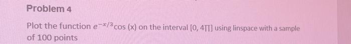 Problem 4 Plot The Function E 3 Cos X On The Interval 0 45t Using Linspace With A Sample Of 100 Points 1