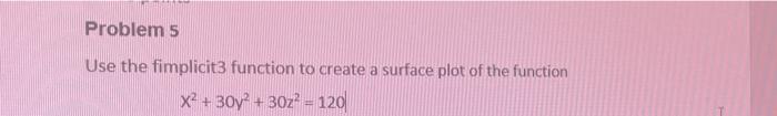 Problem 5 Use The Fimplicit3 Function To Create A Surface Plot Of The Function X2 30y 30z 120 1
