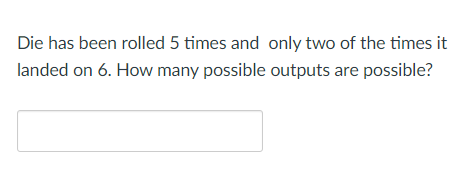 Die Has Been Rolled 5 Times And Only Two Of The Times It Landed On 6 How Many Possible Outputs Are Possible 1