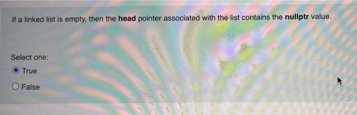 If A Linked List Is Empty Then The Head Pointer Associated With The List Contains The Nullptr Value Select One True O 1