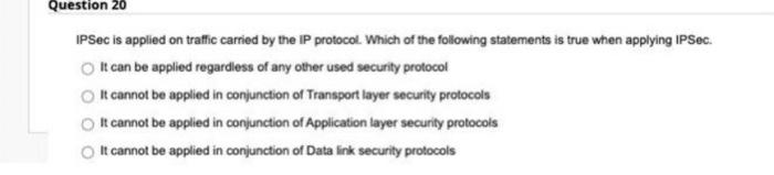 Question 20 Ipsec Is Applied On Traffic Carried By The Ip Protocol Which Of The Following Statements Is True When Apply 1
