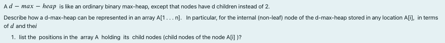 Ad Max Heap Is Like An Ordinary Binary Max Heap Except That Nodes Have D Children Instead Of 2 Describe How A D Ma 1