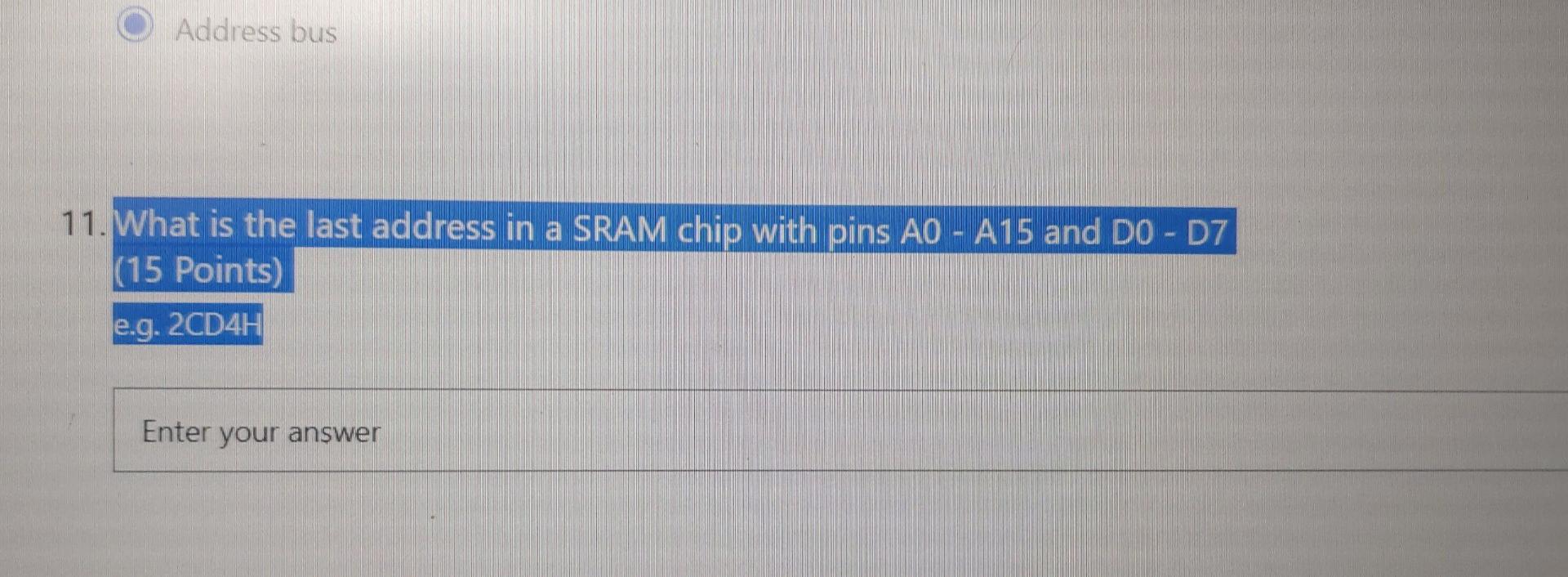 Address Bus 11 What Is The Last Address In A Sram Chip With Pins Ao A15 And Do D7 15 Points E G 2cd4h Enter Your 1