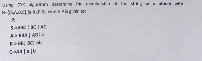 Using Cyk Algorithm Determine The Membership Of The String W Abbab With G S A B C A B P S Where P Is Given As 1