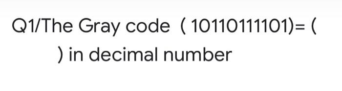 Q1 The Gray Code 10110111101 In Decimal Number 1