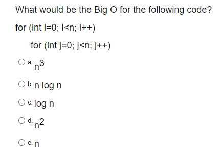 What Would Be The Big O For The Following Code For Int I 0 I N I For Int I 0 J N J Oan3 Ob N Log N O C Logn 1