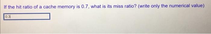 If The Hit Ratio Of A Cache Memory Is 0 7 What Is Its Miss Ratio Write Only The Numerical Value 0 31 1