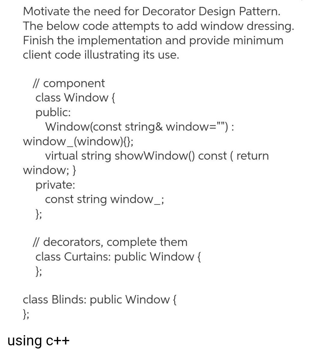 Motivate The Need For Decorator Design Pattern The Below Code Attempts To Add Window Dressing Finish The Implementatio 1