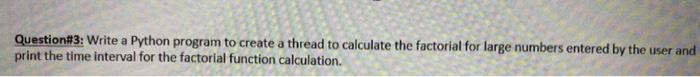 Question 3 Write A Python Program To Create A Thread To Calculate The Factorial For Large Numbers Entered By The User A 1