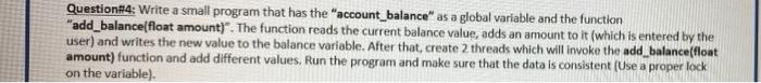 Question 4 Write A Small Program That Has The Account Balance As A Global Variable And The Function Add Balance Floa 1