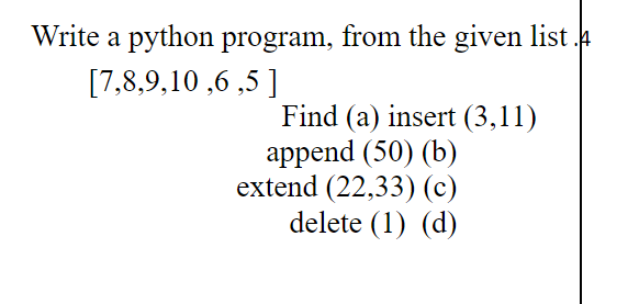 Write A Python Program From The Given List 7 8 9 10 6 5 Find A Insert 3 11 Append 50 B Extend 22 33 C De 1