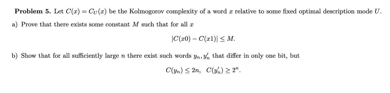 Problem 5 Let C X Cu X Be The Kolmogorov Complexity Of A Word Z Relative To Some Fixed Optimal Description Mode U 1