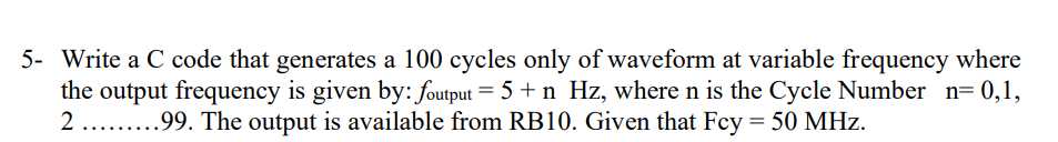 5 Write A C Code That Generates A 100 Cycles Only Of Waveform At Variable Frequency Where The Output Frequency Is Given 1