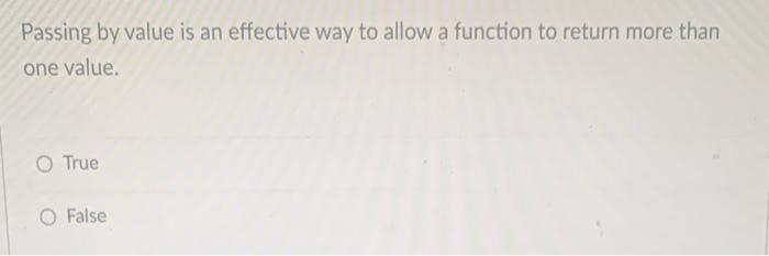 Passing By Value Is An Effective Way To Allow A Function To Return More Than One Value O True O False 1