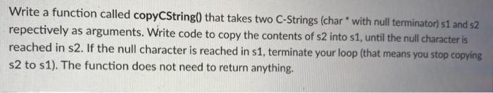 Write A Function Called Copycstring That Takes Two C Strings Char With Null Terminator S1 And 52 Repectively As Arg 1