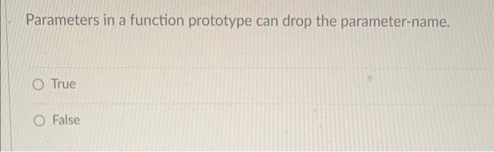Parameters In A Function Prototype Can Drop The Parameter Name True O False 1