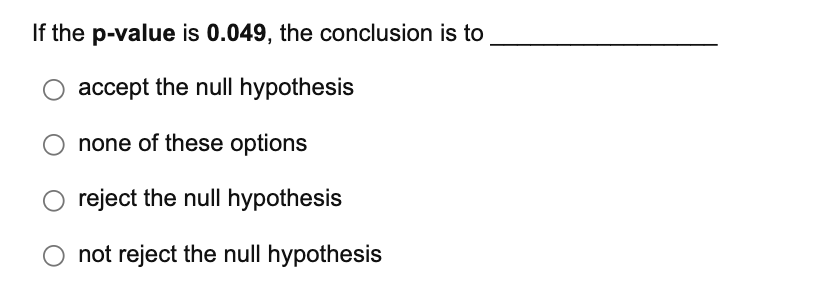 If The P Value Is 0 049 The Conclusion Is To Accept The Null Hypothesis None Of These Options Reject The Null Hypothesi 1