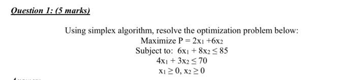 Question 1 5 Marks Using Simplex Algorithm Resolve The Optimization Problem Below Maximize P 2xi 6x2 Subject To 1
