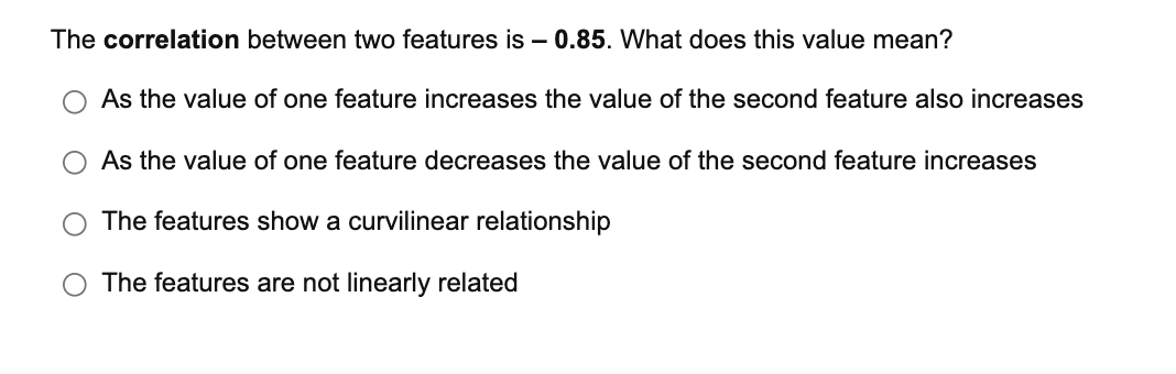 The Correlation Between Two Features Is 0 85 What Does This Value Mean As The Value Of One Feature Increases The Val 1