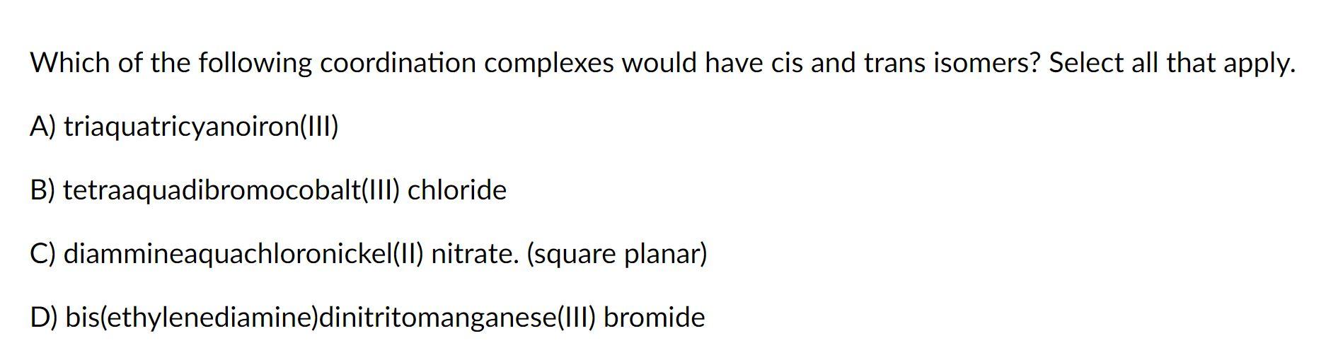 Which Of The Following Coordination Complexes Would Have Cis And Trans Isomers Select All That Apply A Triaquatricyan 1