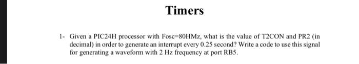 Timers 1 Given A Pic24h Processor With Fosc 8ohmz What Is The Value Of T2con And Pr2 In Decimal In Order To Generate 1