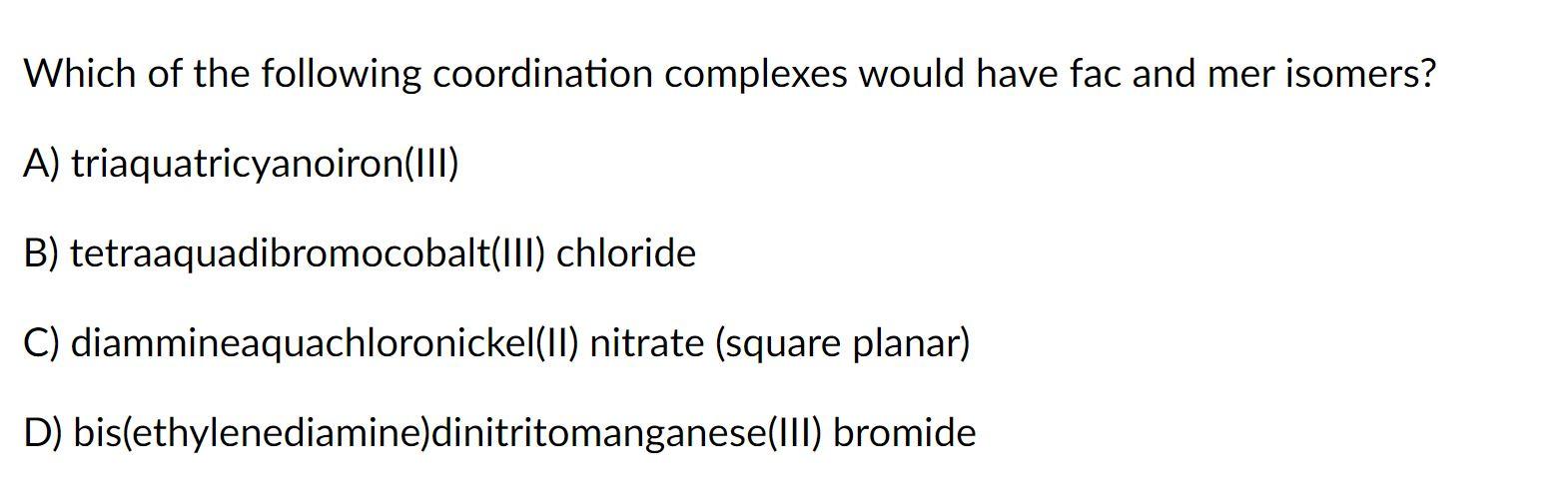 Which Of The Following Coordination Complexes Would Have Fac And Mer Isomers A Triaquatricyanoiron Iii B Tetraaquadi 1