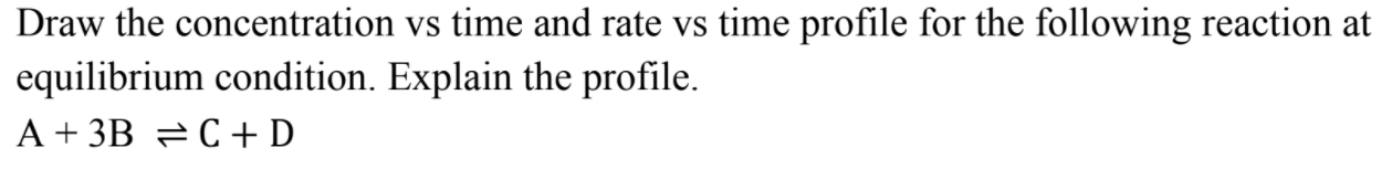 Draw The Concentration Vs Time And Rate Vs Time Profile For The Following Reaction At Equilibrium Condition Explain The 1