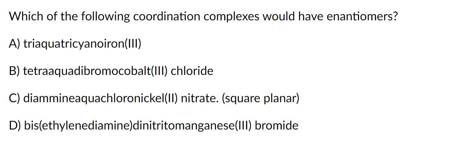 Which Of The Following Coordination Complexes Would Have Enantiomers A Triaquatricyanoiron Iii B Tetraaquadibromocob 1