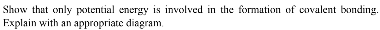 Show That Only Potential Energy Is Involved In The Formation Of Covalent Bonding Explain With An Appropriate Diagram 1