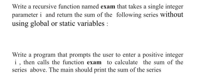Write A Recursive Function Named Exam That Takes A Single Integer Parameter I And Return The Sum Of The Following Series 1