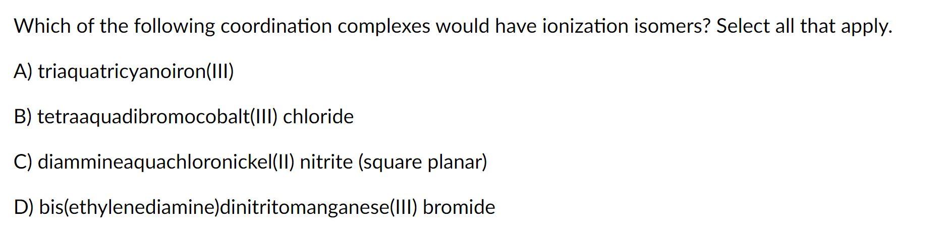 Which Of The Following Coordination Complexes Would Have Ionization Isomers Select All That Apply A Triaquatricyanoir 1