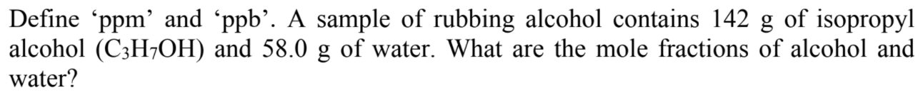 Define Ppm And Ppb A Sample Of Rubbing Alcohol Contains 142 G Of Isopropyl Alcohol C3h Oh And 58 0 G Of Water Wh 1