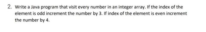 2 Write A Java Program That Visit Every Number In An Integer Array If The Index Of The Element Is Odd Increment The Nu 1